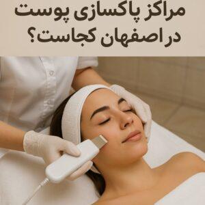 بهترین مراکز پاکسازی، فیشیال پوست در اصفهان